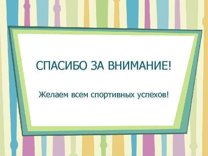 СПАСИБО ЗА ВНИМАНИЕ! Желаем всем спортивных успехов! 