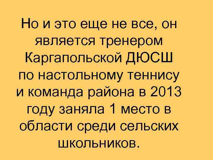 Но и это еще не все, он является тренером Каргапольской ДЮСШ по настольному теннису