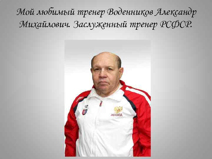 Мой любимый тренер Воденников Александр Михайлович. Заслуженный тренер РСФСР. 