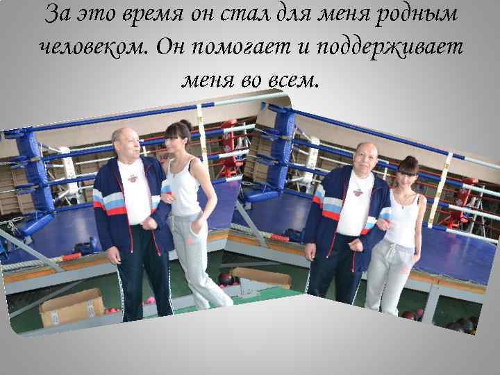 За это время он стал для меня родным человеком. Он помогает и поддерживает меня