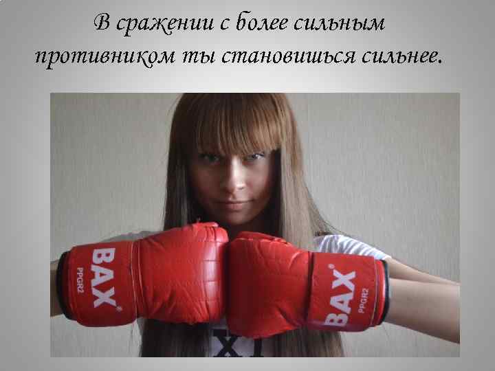 В сражении с более сильным противником ты становишься сильнее. 