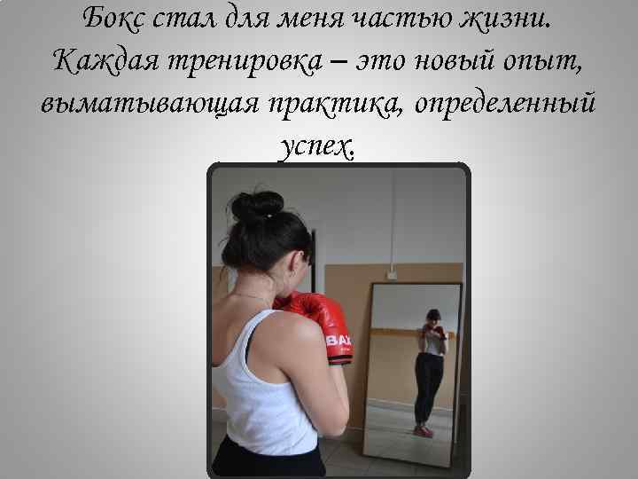 Бокс стал для меня частью жизни. Каждая тренировка – это новый опыт, выматывающая практика,
