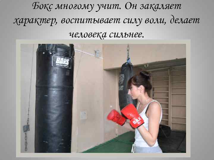 Бокс многому учит. Он закаляет характер, воспитывает силу воли, делает человека сильнее. 