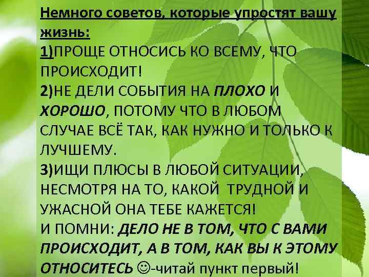 Немного советов, которые упростят вашу жизнь: 1)ПРОЩЕ ОТНОСИСЬ КО ВСЕМУ, ЧТО ПРОИСХОДИТ! 2)НЕ ДЕЛИ