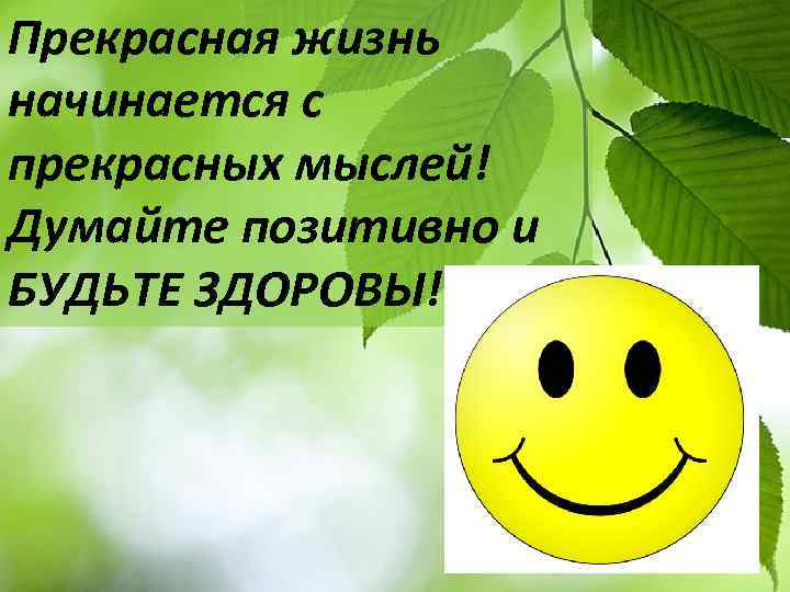 Прекрасная жизнь начинается с прекрасных мыслей! Думайте позитивно и БУДЬТЕ ЗДОРОВЫ! 