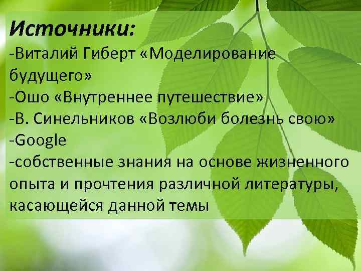 Источники: -Виталий Гиберт «Моделирование будущего» -Ошо «Внутреннее путешествие» -В. Синельников «Возлюби болезнь свою» -Google