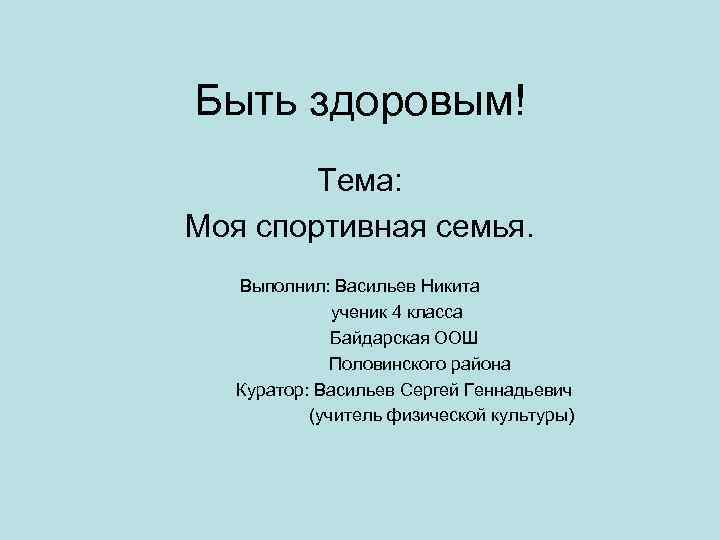 Быть здоровым! Тема: Моя спортивная семья. Выполнил: Васильев Никита ученик 4 класса Байдарская ООШ