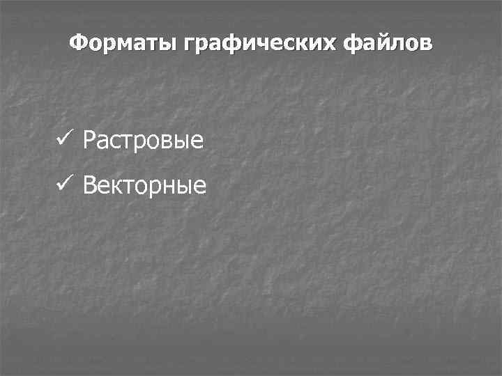 Форматы графических файлов ü Растровые ü Векторные 