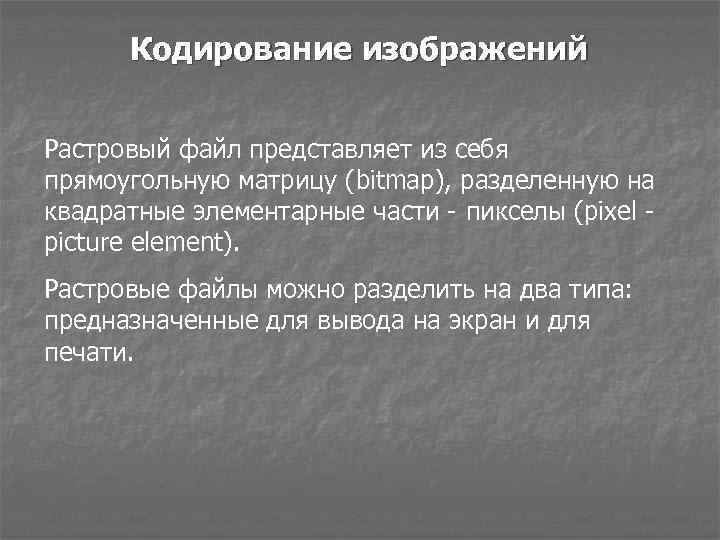 Кодирование изображений Растровый файл представляет из себя прямоугольную матрицу (bitmap), разделенную на квадратные элементарные