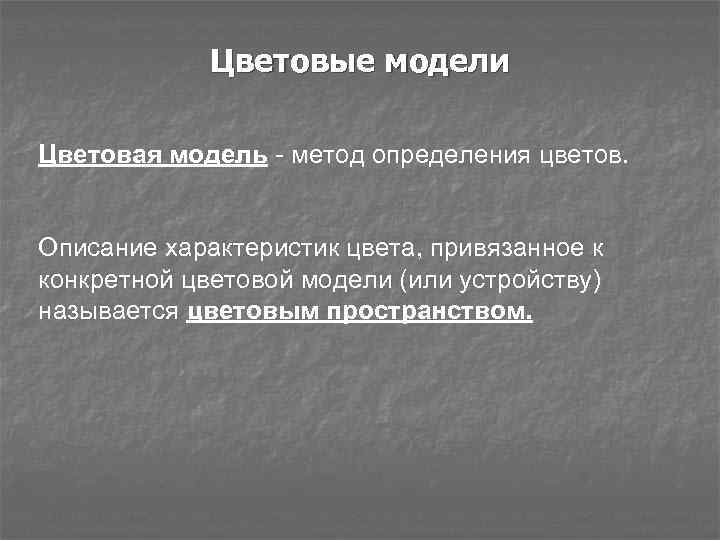 Цветовые модели Цветовая модель - метод определения цветов. Описание характеристик цвета, привязанное к конкретной