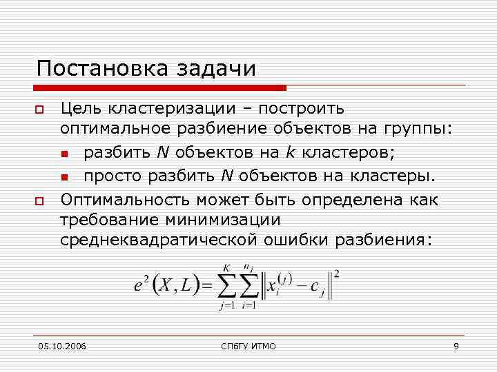Постановка задачи o o Цель кластеризации – построить оптимальное разбиение объектов на группы: n
