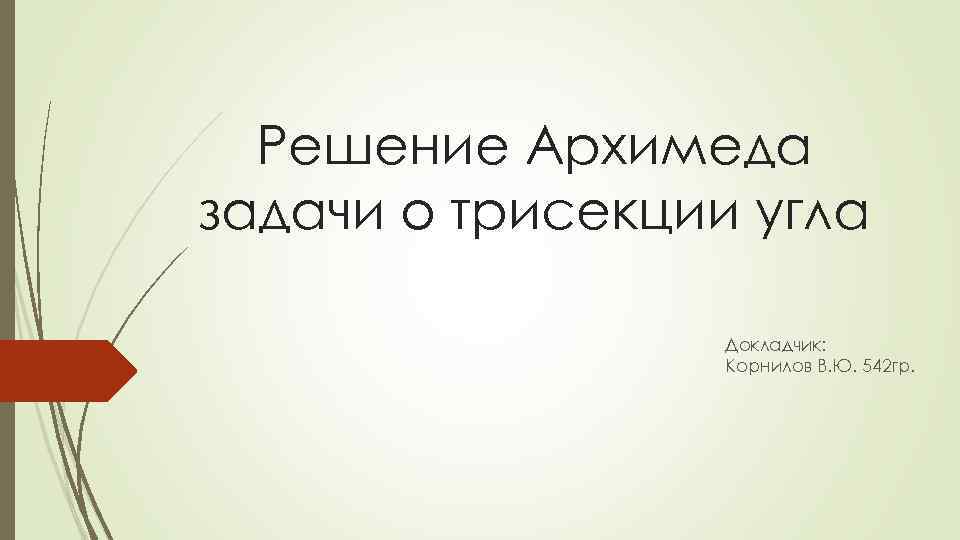 Решение Архимеда задачи о трисекции угла Докладчик: Корнилов В. Ю. 542 гр. 