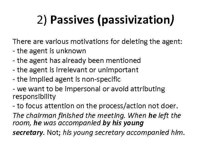 2) Passives (passivization) There are various motivations for deleting the agent: - the agent