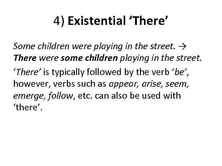 4) Existential ‘There’ Some children were playing in the street. → There were some