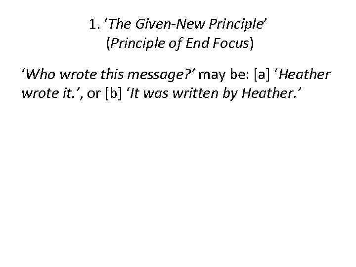 1. ‘The Given-New Principle’ (Principle of End Focus) ‘Who wrote this message? ’ may