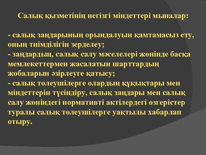 Салық қызметінің негізгі міндеттері мыналар: - салық заңдарының орындалуын қамтамасыз ету, оның тиімділігін зерделеу;