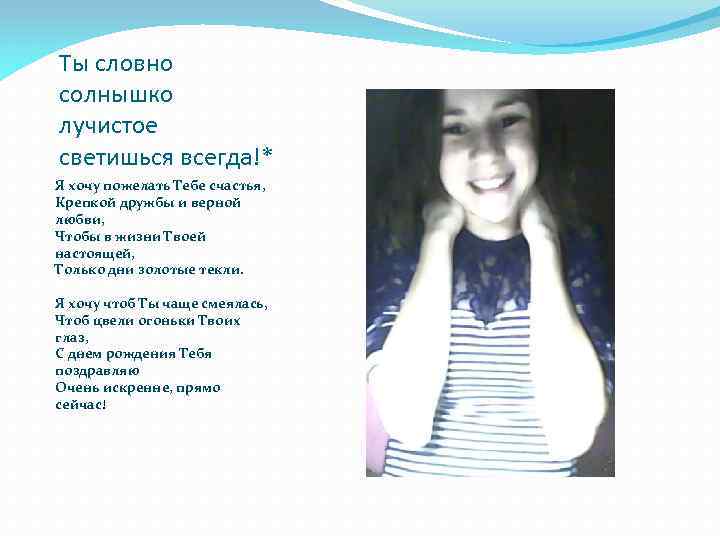 Ты словно солнышко лучистое светишься всегда!* Я хочу пожелать Тебе счастья, Крепкой дружбы и