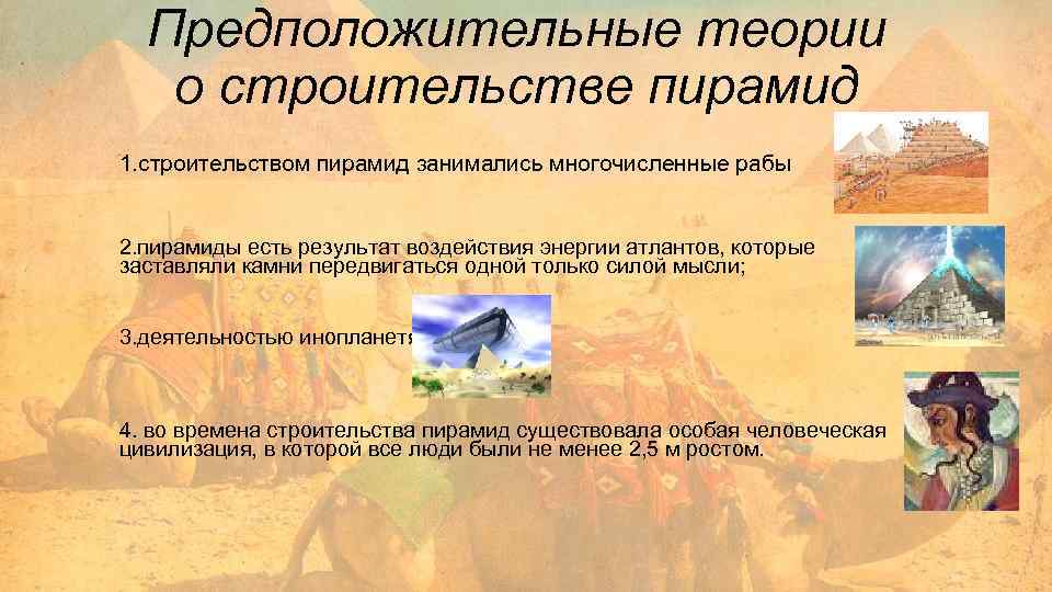 Предположительные теории о строительстве пирамид 1. строительством пирамид занимались многочисленные рабы 2. пирамиды есть