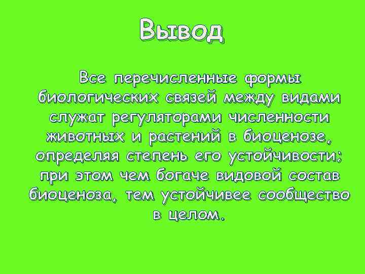 Вывод Все перечисленные формы биологических связей между видами служат регуляторами численности животных и растений