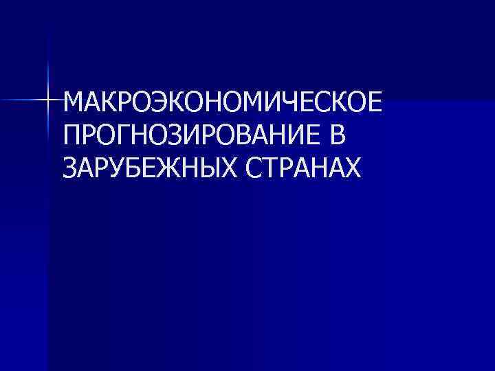 МАКРОЭКОНОМИЧЕСКОЕ ПРОГНОЗИРОВАНИЕ В ЗАРУБЕЖНЫХ СТРАНАХ 