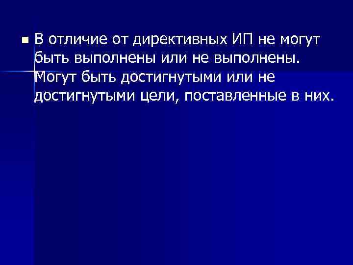 n В отличие от директивных ИП не могут быть выполнены или не выполнены. Могут