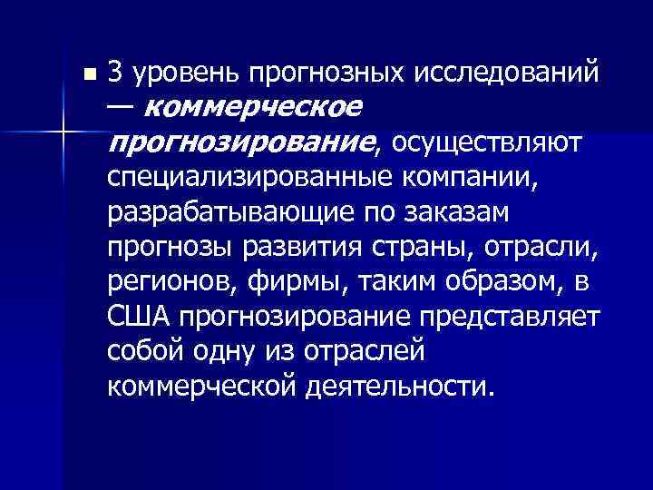 n 3 уровень прогнозных исследований — коммерческое прогнозирование, осуществляют специализированные компании, разрабатывающие по заказам