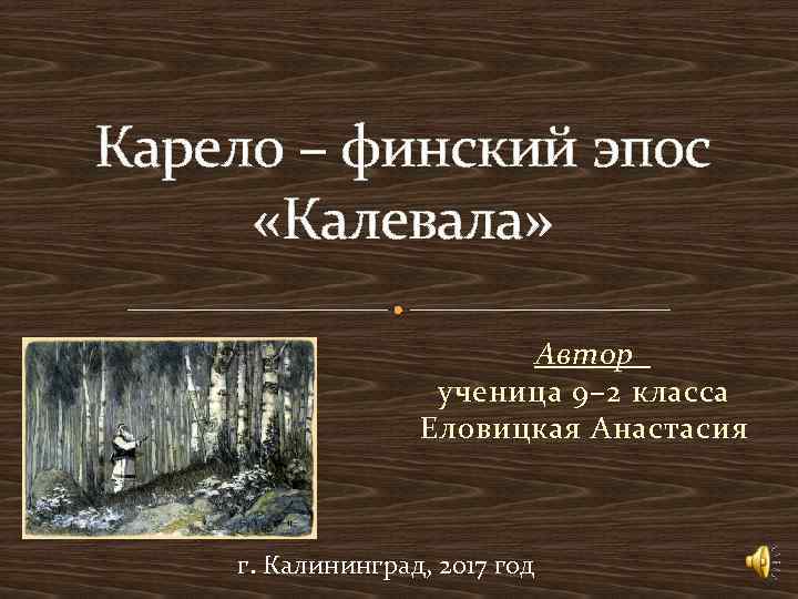 Карело – финский эпос «Калевала» Автор ученица 9– 2 класса Еловицкая Анастасия г. Калининград,