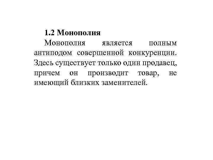 1. 2 Монополия является полным антиподом совершенной конкуренции. Здесь существует только один продавец, причем