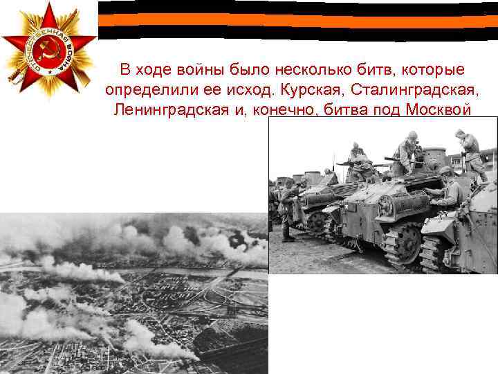 В ходе войны было несколько битв, которые определили ее исход. Курская, Сталинградская, Ленинградская и,