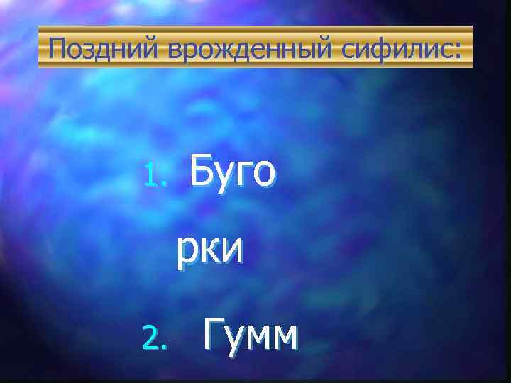 Поздний врожденный сифилис: 1. Буго рки 2. Гумм 