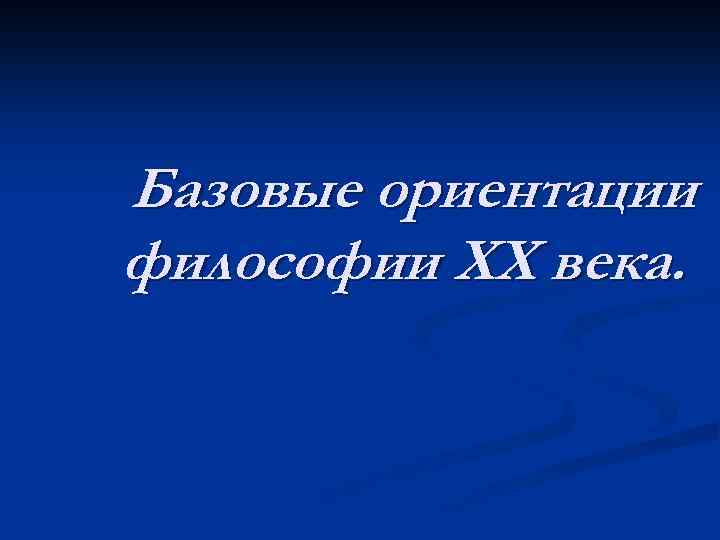 Базовые ориентации философии ХХ века. 