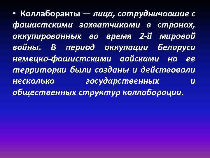  • Коллаборанты — лица, сотрудничавшие с фашистскими захватчиками в странах, оккупированных во время