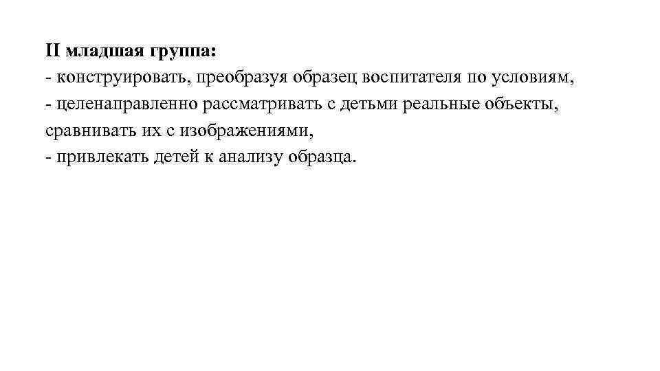 II младшая группа: конструировать, преобразуя образец воспитателя по условиям, целенаправленно рассматривать с детьми реальные