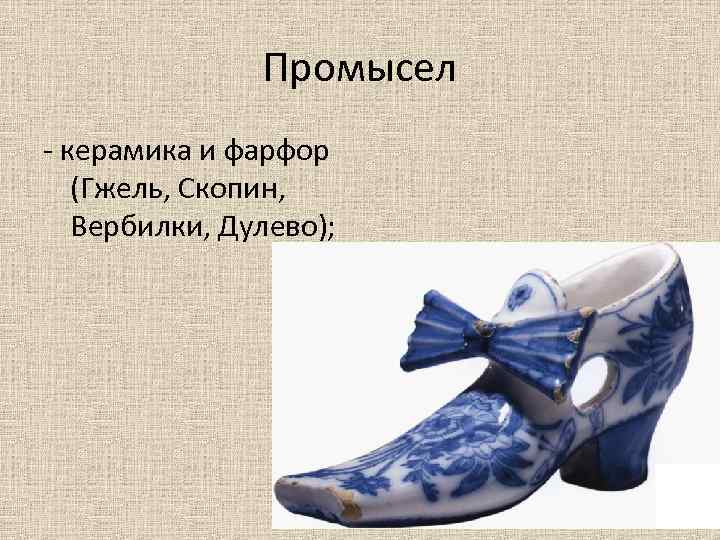 Промысел керамика и фарфор (Гжель, Скопин, Вербилки, Дулево); 