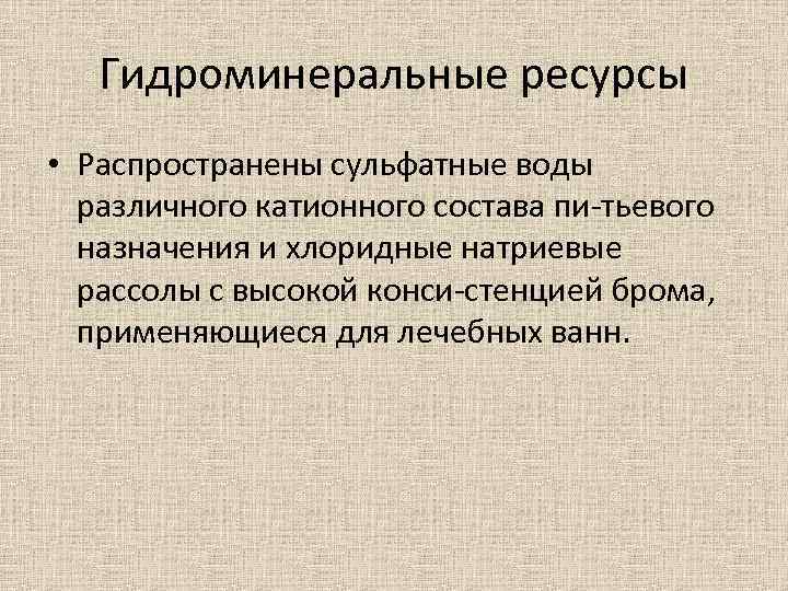 Гидроминеральные ресурсы • Распространены сульфатные воды различного катионного состава пи тьевого назначения и хлоридные