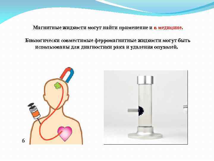 Магнитные жидкости могут найти применение и в медицине. Биологически совместимые ферромагнитные жидкости могут быть