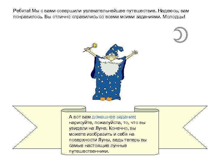 Ребята! Мы с вами совершили увлекательнейшее путешествие. Надеюсь, вам понравилось. Вы отлично справились со