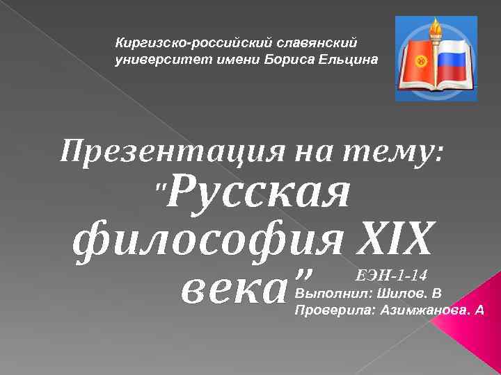 Киргизско-российский славянский университет имени Бориса Ельцина Презентация на тему: "Русская философия XIX века” ЕЭН-1