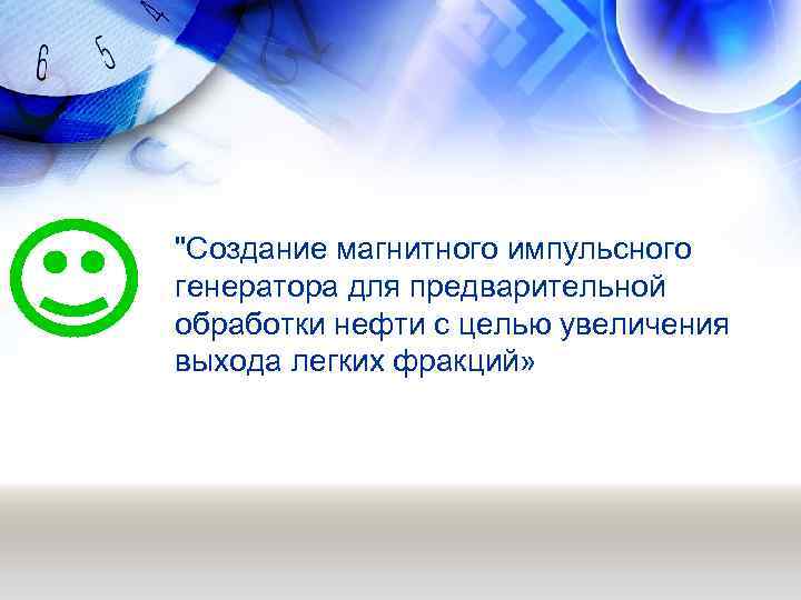 "Создание магнитного импульсного генератора для предварительной обработки нефти с целью увеличения выхода легких фракций»