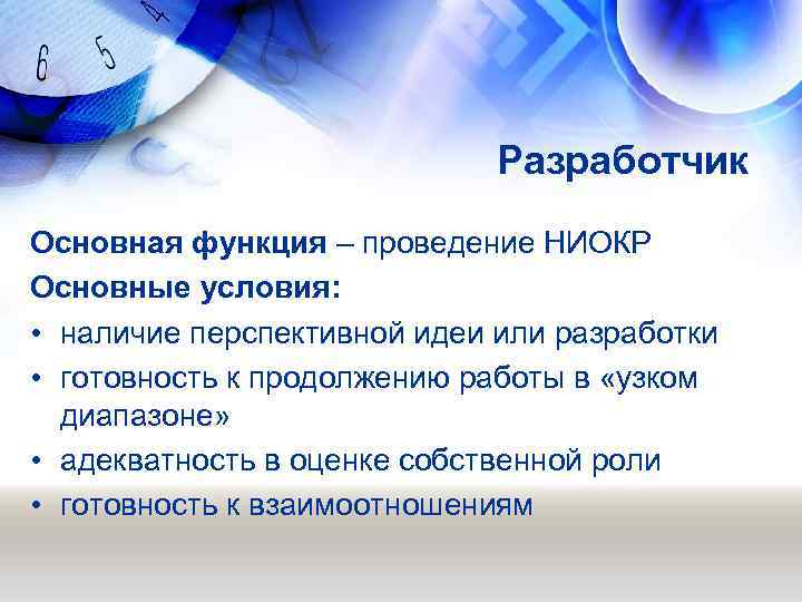 Разработчик Основная функция – проведение НИОКР Основные условия: • наличие перспективной идеи или разработки