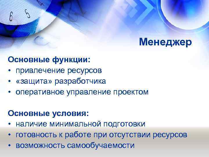 Менеджер Основные функции: • привлечение ресурсов • «защита» разработчика • оперативное управление проектом Основные