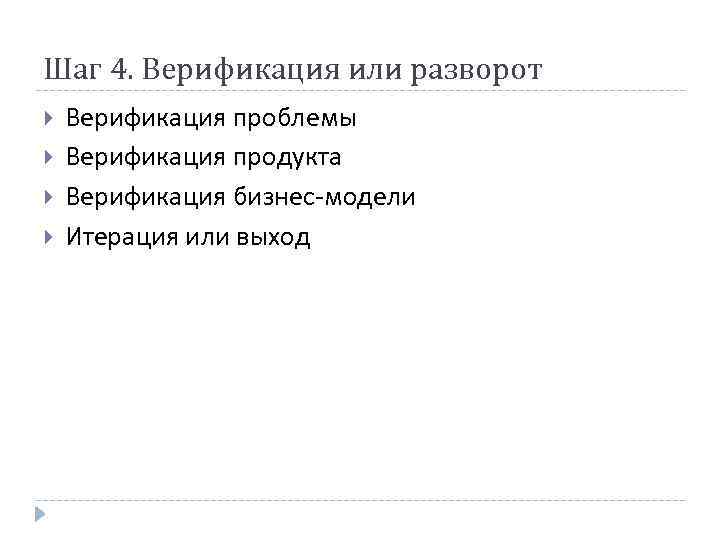 Шаг 4. Верификация или разворот Верификация проблемы Верификация продукта Верификация бизнес-модели Итерация или выход