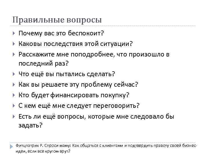 Правильные вопросы Почему вас это беспокоит? Каковы последствия этой ситуации? Расскажите мне поподробнее, что