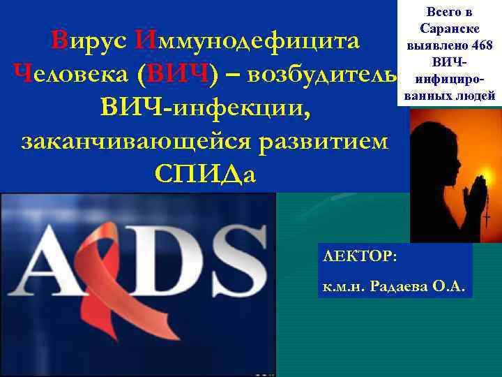 Вирус Иммунодефицита Человека (ВИЧ) – возбудитель ВИЧ-инфекции, заканчивающейся развитием СПИДа Всего в Саранске выявлено