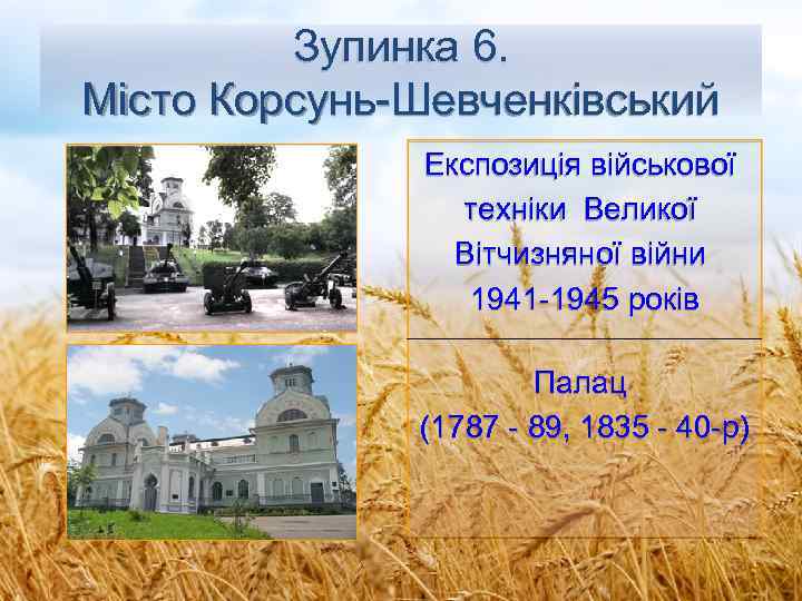Зупинка 6. Місто Корсунь-Шевченківський Експозиція військової техніки Великої Вітчизняної війни 1941 -1945 років Палац