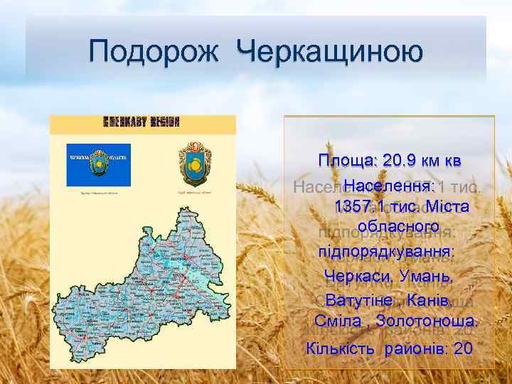 Подорож Черкащиною Площа: 20. 9 км кв Населення: 1357. 1 тис. Міста обласного підпорядкування: