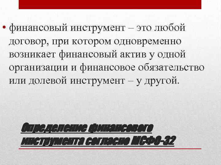  • финансовый инструмент – это любой договор, при котором одновременно возникает финансовый актив