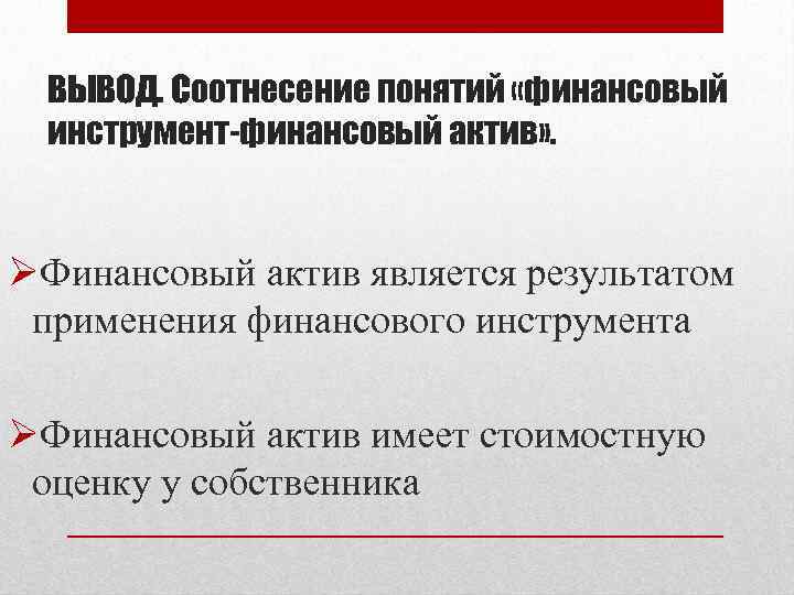 ВЫВОД. Соотнесение понятий «финансовый инструмент-финансовый актив» . ØФинансовый актив является результатом применения финансового инструмента