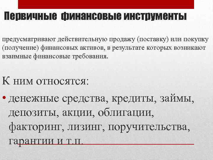 Первичные финансовые инструменты предусматривают действительную продажу (поставку) или покупку (получение) финансовых активов, в результате