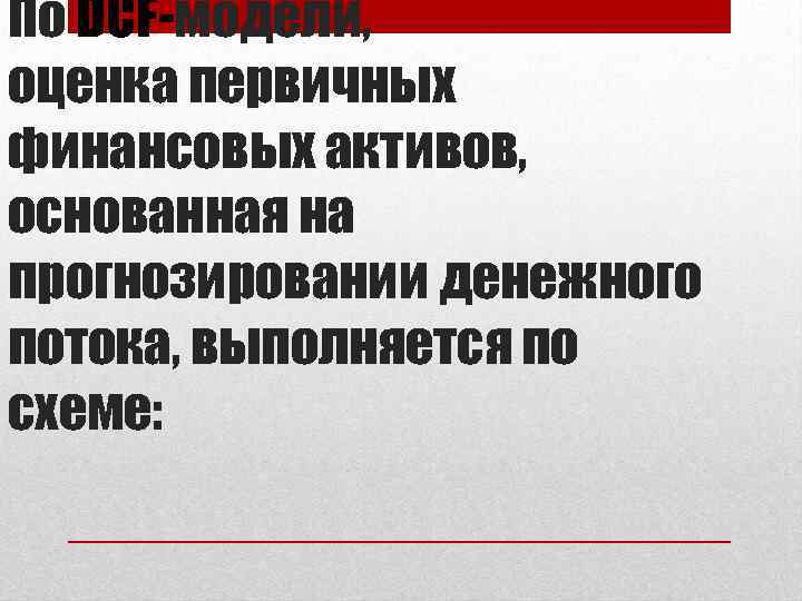 По DCF-модели, оценка первичных финансовых активов, основанная на прогнозировании денежного потока, выполняется по схеме: